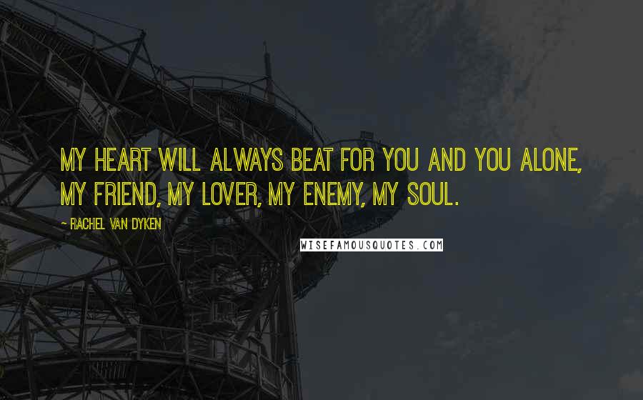 Rachel Van Dyken Quotes: My heart will always beat for you and you alone, my friend, my lover, my enemy, my soul.