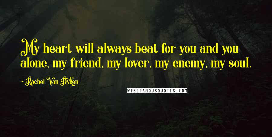 Rachel Van Dyken Quotes: My heart will always beat for you and you alone, my friend, my lover, my enemy, my soul.