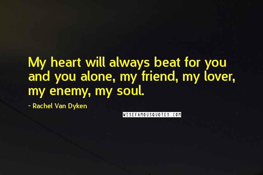 Rachel Van Dyken Quotes: My heart will always beat for you and you alone, my friend, my lover, my enemy, my soul.