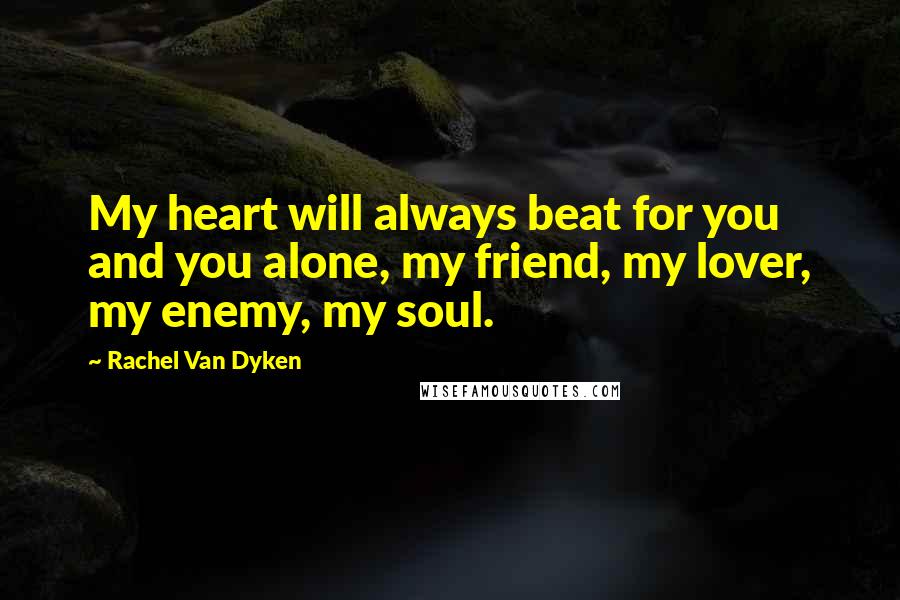 Rachel Van Dyken Quotes: My heart will always beat for you and you alone, my friend, my lover, my enemy, my soul.