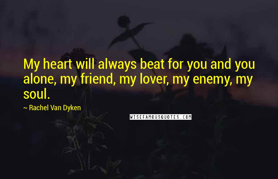 Rachel Van Dyken Quotes: My heart will always beat for you and you alone, my friend, my lover, my enemy, my soul.