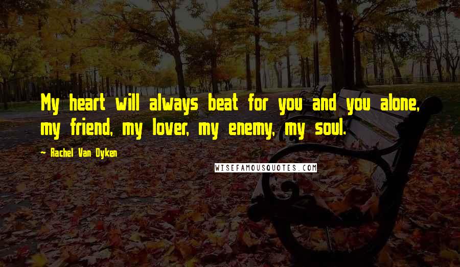Rachel Van Dyken Quotes: My heart will always beat for you and you alone, my friend, my lover, my enemy, my soul.