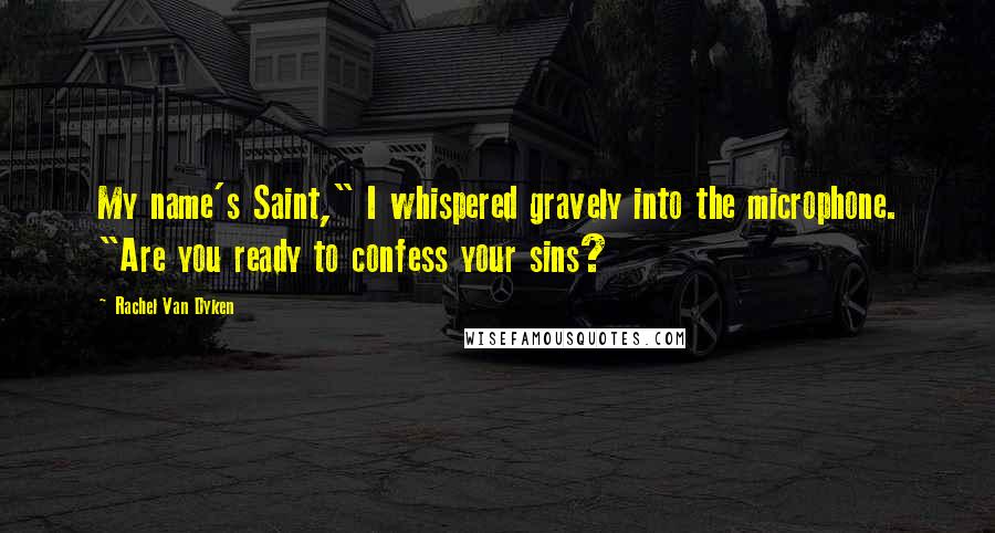 Rachel Van Dyken Quotes: My name's Saint," I whispered gravely into the microphone. "Are you ready to confess your sins?