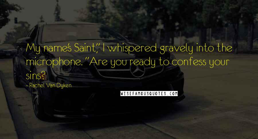 Rachel Van Dyken Quotes: My name's Saint," I whispered gravely into the microphone. "Are you ready to confess your sins?