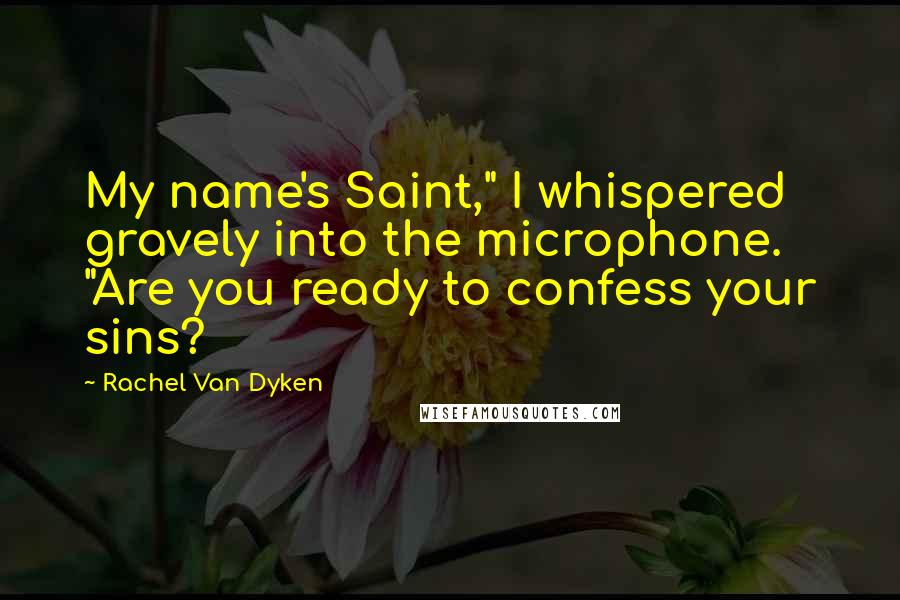 Rachel Van Dyken Quotes: My name's Saint," I whispered gravely into the microphone. "Are you ready to confess your sins?