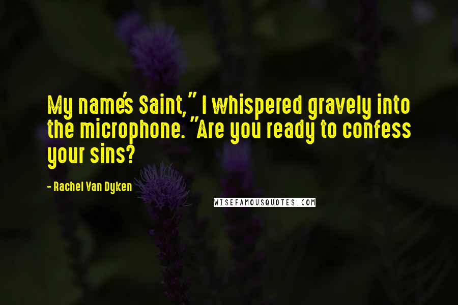 Rachel Van Dyken Quotes: My name's Saint," I whispered gravely into the microphone. "Are you ready to confess your sins?