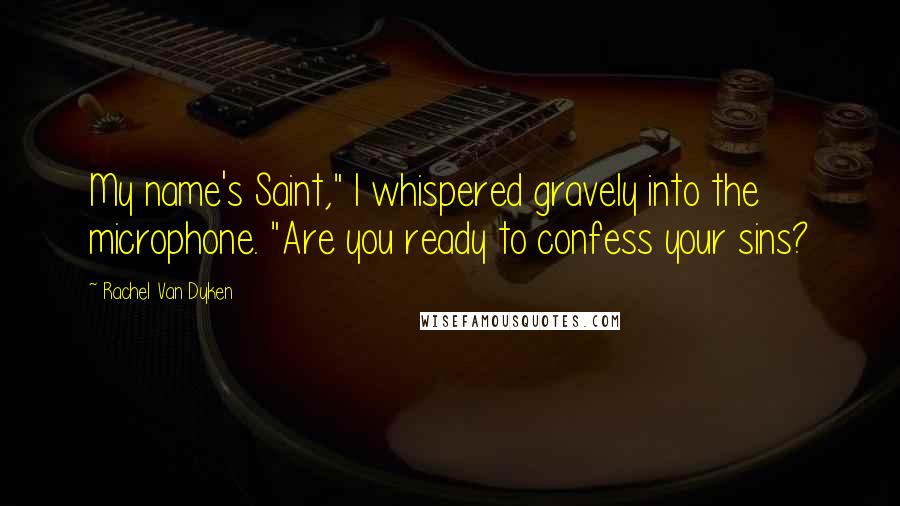 Rachel Van Dyken Quotes: My name's Saint," I whispered gravely into the microphone. "Are you ready to confess your sins?