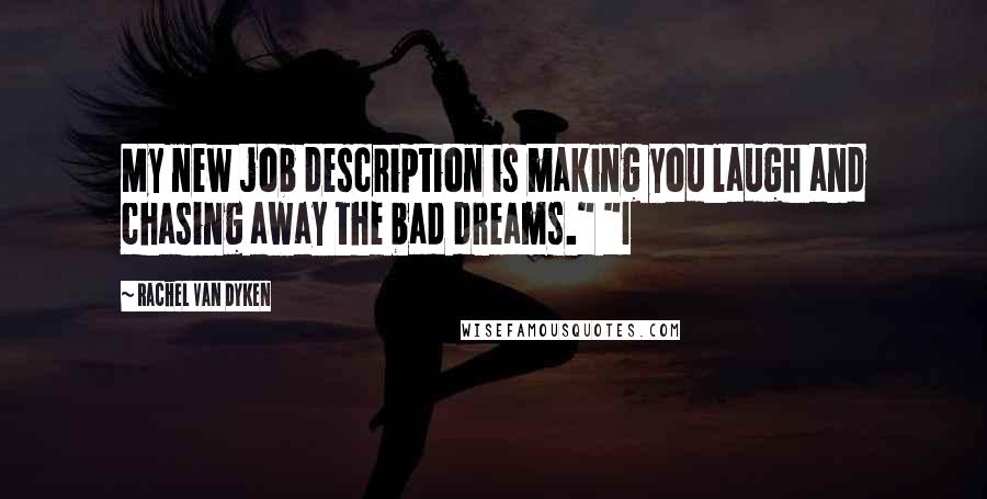 Rachel Van Dyken Quotes: My new job description is making you laugh and chasing away the bad dreams." "I