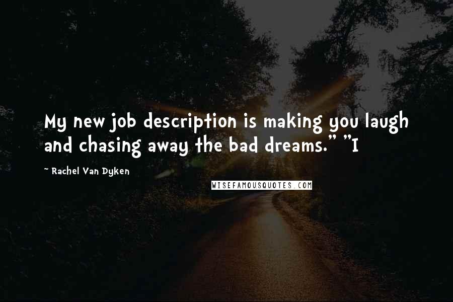 Rachel Van Dyken Quotes: My new job description is making you laugh and chasing away the bad dreams." "I