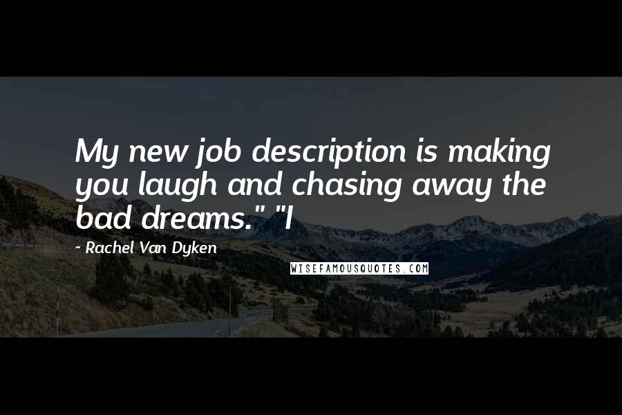 Rachel Van Dyken Quotes: My new job description is making you laugh and chasing away the bad dreams." "I