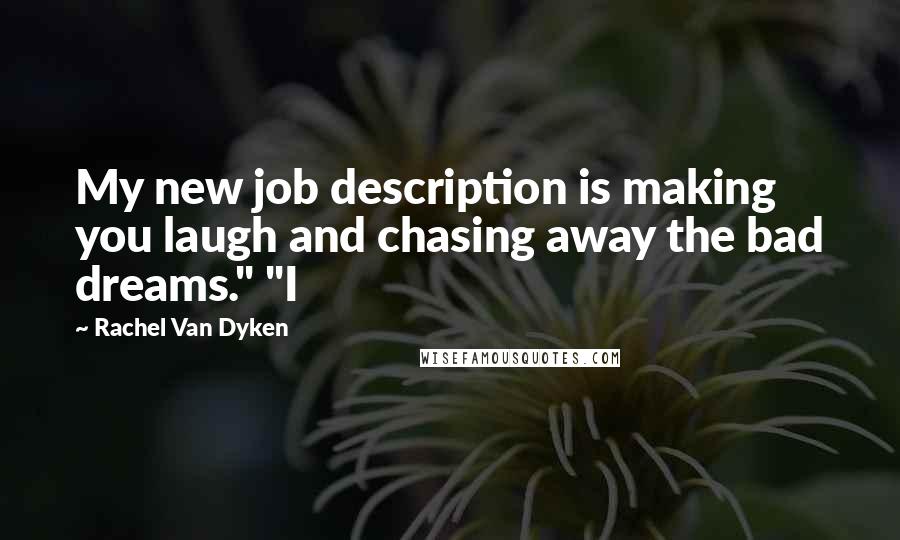 Rachel Van Dyken Quotes: My new job description is making you laugh and chasing away the bad dreams." "I