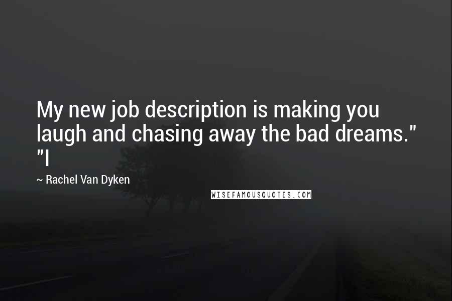 Rachel Van Dyken Quotes: My new job description is making you laugh and chasing away the bad dreams." "I