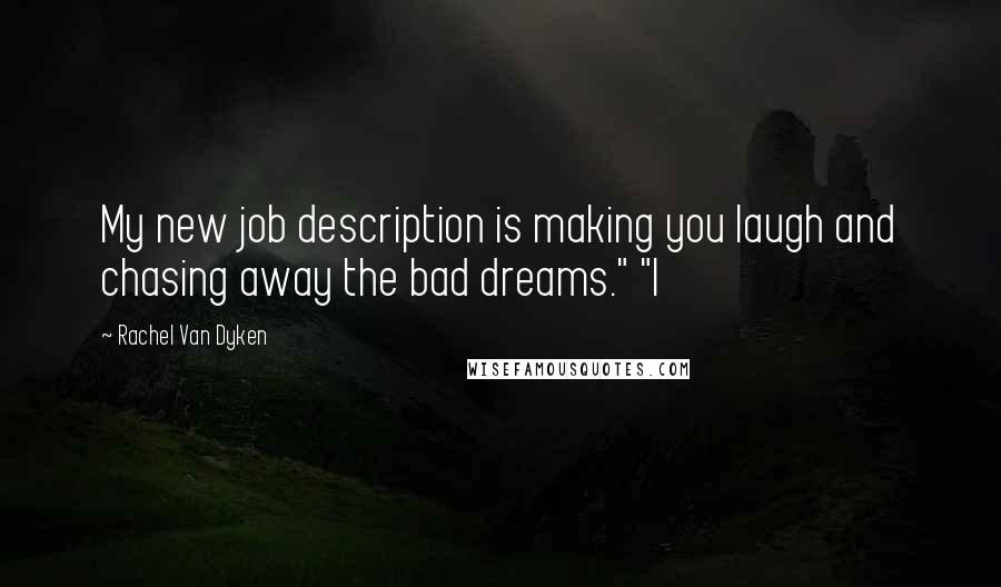 Rachel Van Dyken Quotes: My new job description is making you laugh and chasing away the bad dreams." "I