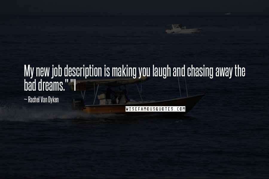 Rachel Van Dyken Quotes: My new job description is making you laugh and chasing away the bad dreams." "I