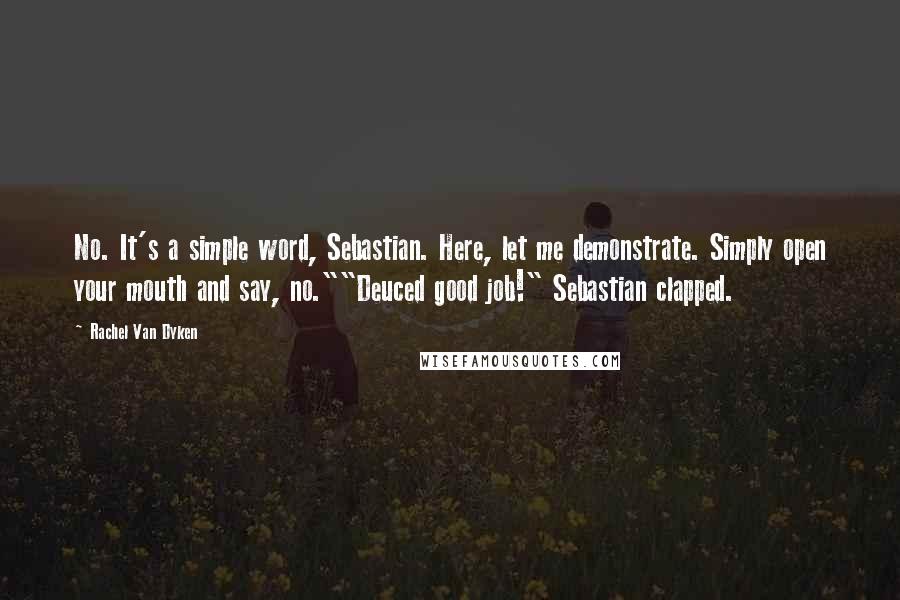 Rachel Van Dyken Quotes: No. It's a simple word, Sebastian. Here, let me demonstrate. Simply open your mouth and say, no.""Deuced good job!" Sebastian clapped.