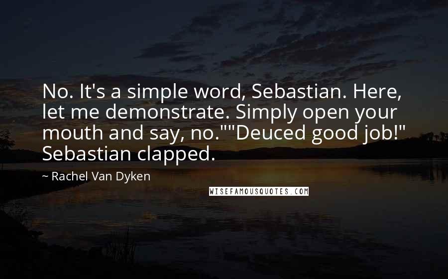 Rachel Van Dyken Quotes: No. It's a simple word, Sebastian. Here, let me demonstrate. Simply open your mouth and say, no.""Deuced good job!" Sebastian clapped.