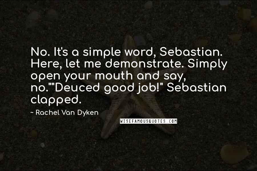 Rachel Van Dyken Quotes: No. It's a simple word, Sebastian. Here, let me demonstrate. Simply open your mouth and say, no.""Deuced good job!" Sebastian clapped.