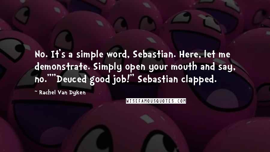 Rachel Van Dyken Quotes: No. It's a simple word, Sebastian. Here, let me demonstrate. Simply open your mouth and say, no.""Deuced good job!" Sebastian clapped.