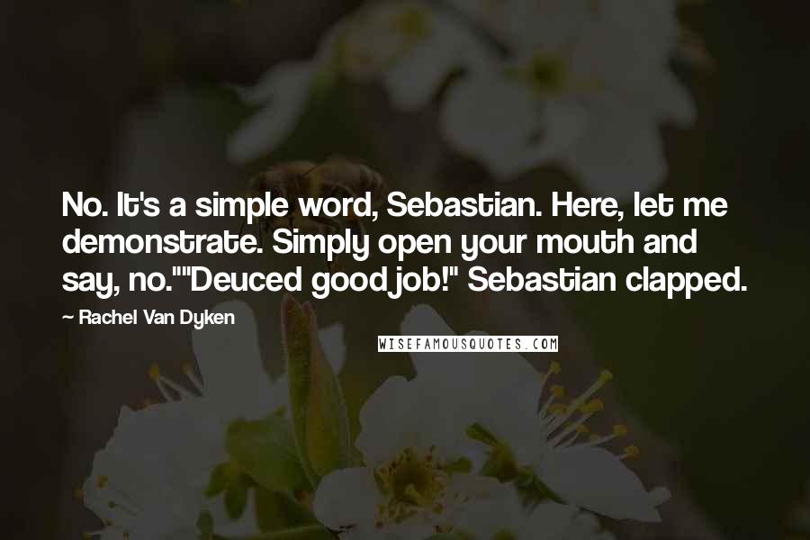Rachel Van Dyken Quotes: No. It's a simple word, Sebastian. Here, let me demonstrate. Simply open your mouth and say, no.""Deuced good job!" Sebastian clapped.