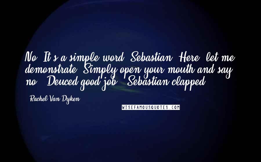 Rachel Van Dyken Quotes: No. It's a simple word, Sebastian. Here, let me demonstrate. Simply open your mouth and say, no.""Deuced good job!" Sebastian clapped.