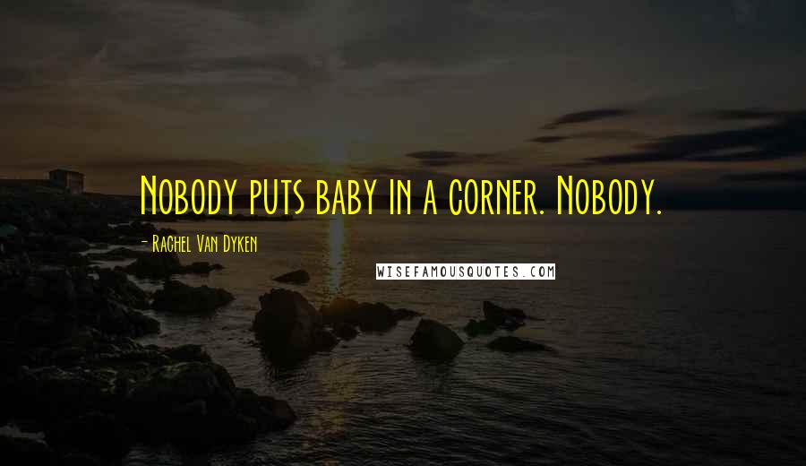 Rachel Van Dyken Quotes: Nobody puts baby in a corner. Nobody.