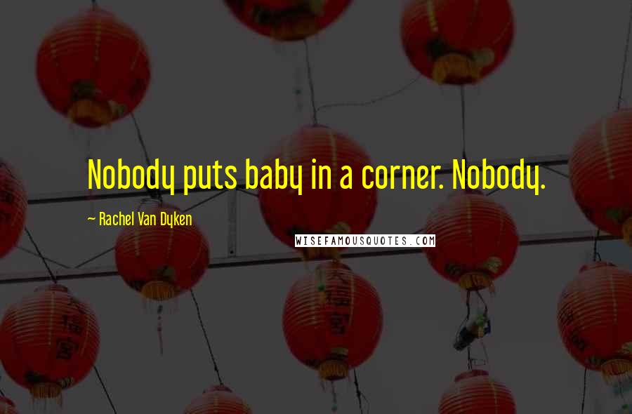 Rachel Van Dyken Quotes: Nobody puts baby in a corner. Nobody.