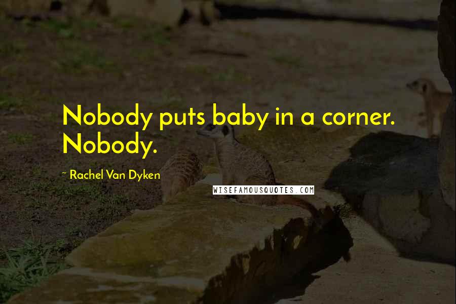 Rachel Van Dyken Quotes: Nobody puts baby in a corner. Nobody.