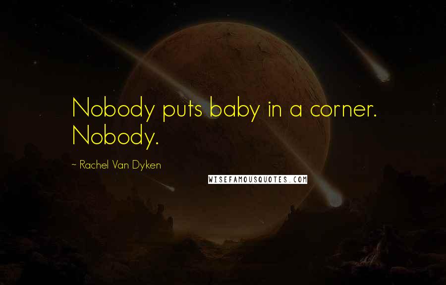 Rachel Van Dyken Quotes: Nobody puts baby in a corner. Nobody.