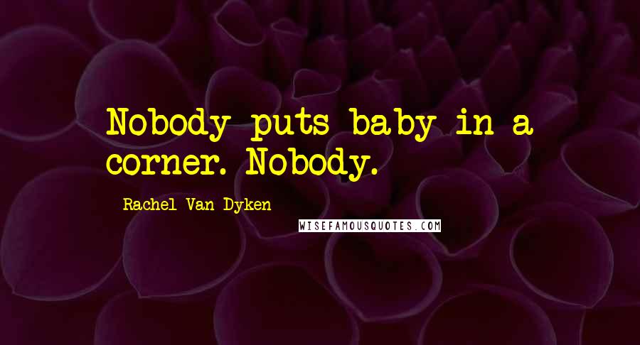 Rachel Van Dyken Quotes: Nobody puts baby in a corner. Nobody.