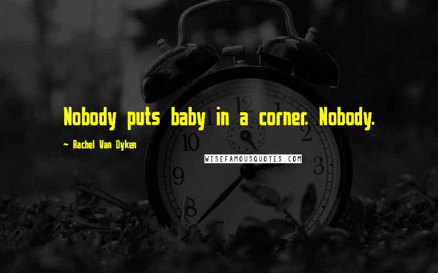 Rachel Van Dyken Quotes: Nobody puts baby in a corner. Nobody.