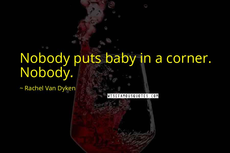 Rachel Van Dyken Quotes: Nobody puts baby in a corner. Nobody.