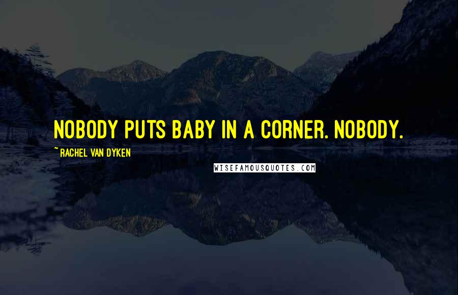 Rachel Van Dyken Quotes: Nobody puts baby in a corner. Nobody.