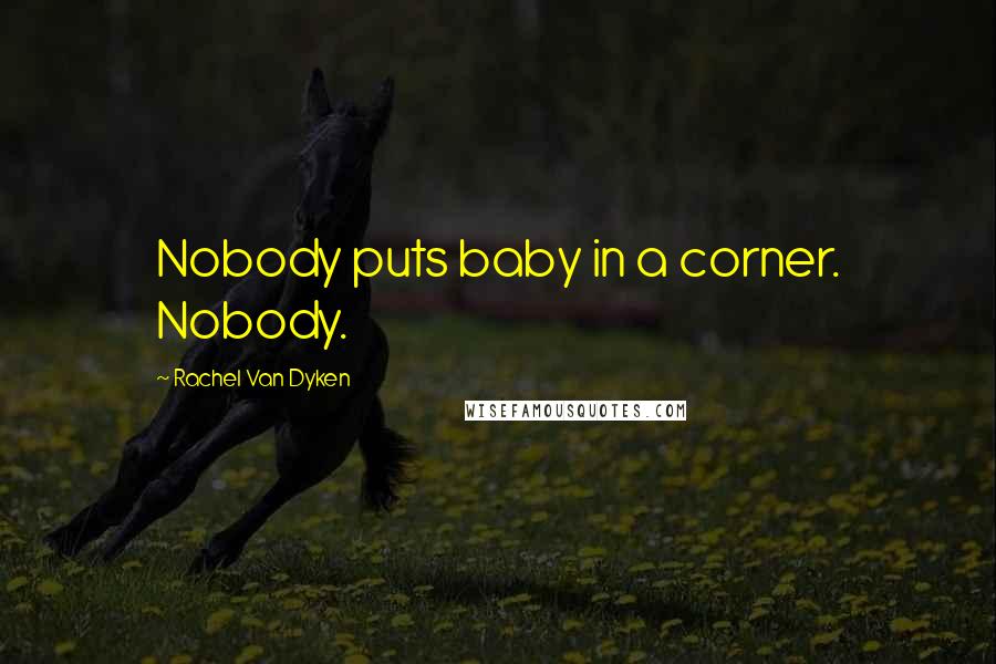 Rachel Van Dyken Quotes: Nobody puts baby in a corner. Nobody.