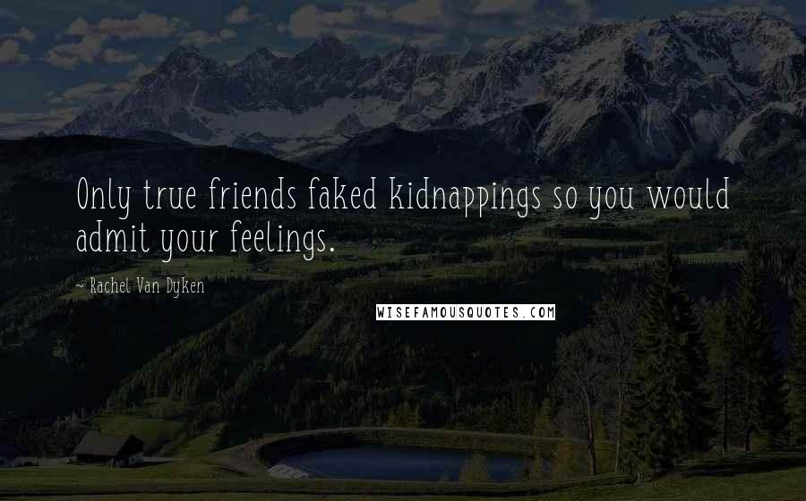 Rachel Van Dyken Quotes: Only true friends faked kidnappings so you would admit your feelings.