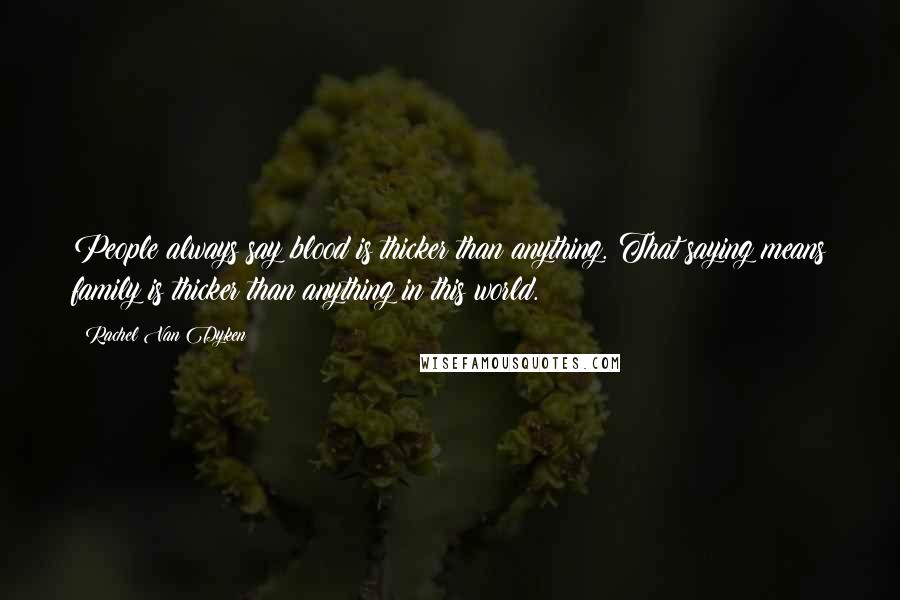 Rachel Van Dyken Quotes: People always say blood is thicker than anything. That saying means family is thicker than anything in this world.