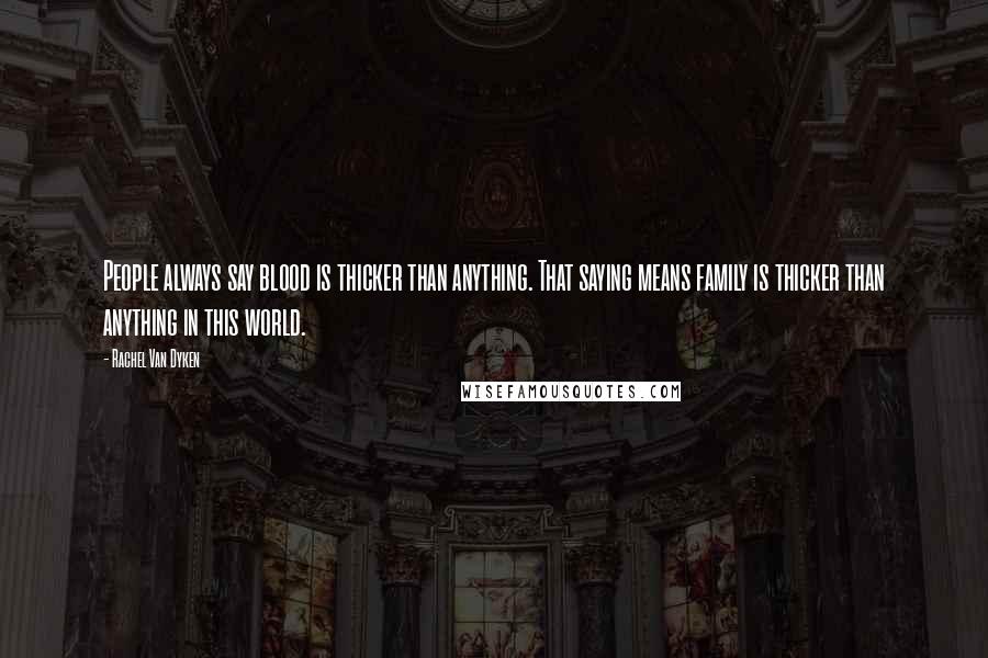 Rachel Van Dyken Quotes: People always say blood is thicker than anything. That saying means family is thicker than anything in this world.