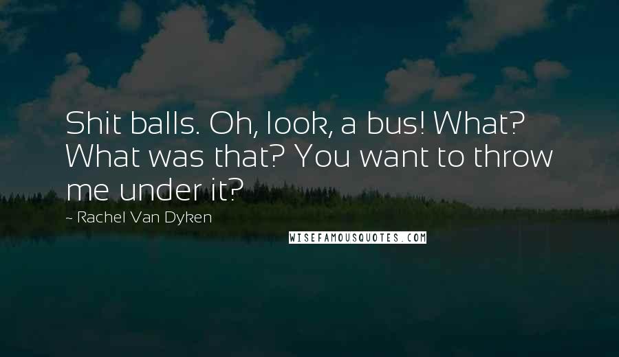 Rachel Van Dyken Quotes: Shit balls. Oh, look, a bus! What? What was that? You want to throw me under it?