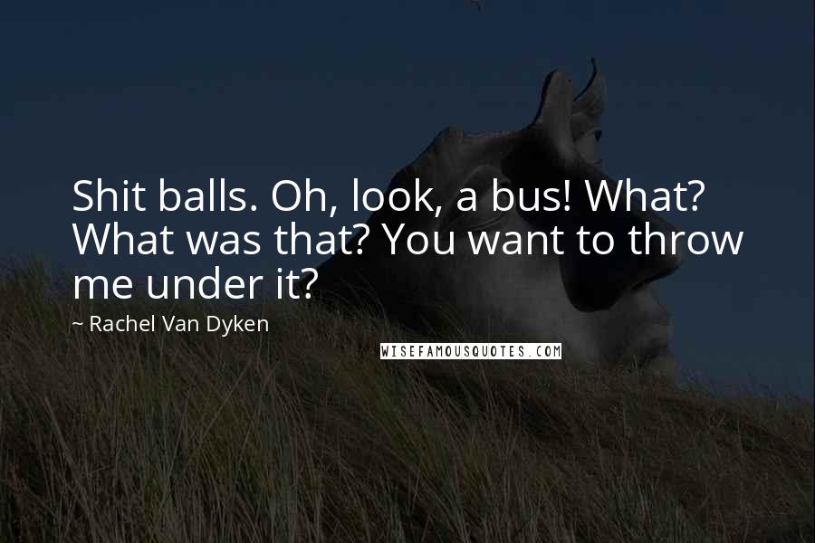 Rachel Van Dyken Quotes: Shit balls. Oh, look, a bus! What? What was that? You want to throw me under it?