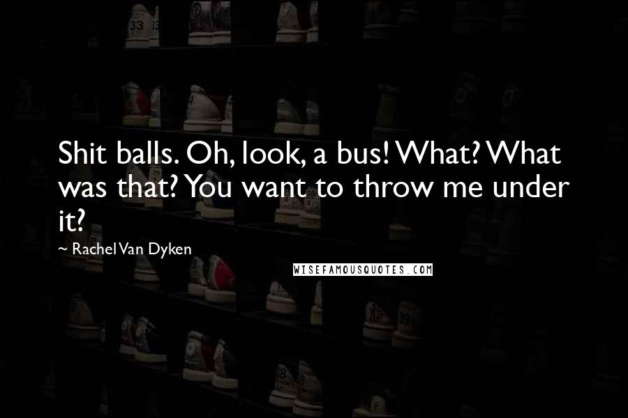 Rachel Van Dyken Quotes: Shit balls. Oh, look, a bus! What? What was that? You want to throw me under it?