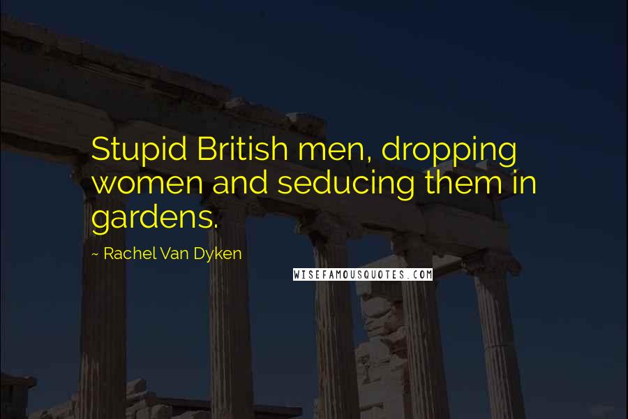 Rachel Van Dyken Quotes: Stupid British men, dropping women and seducing them in gardens.