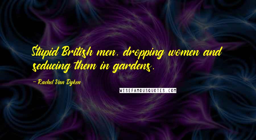 Rachel Van Dyken Quotes: Stupid British men, dropping women and seducing them in gardens.