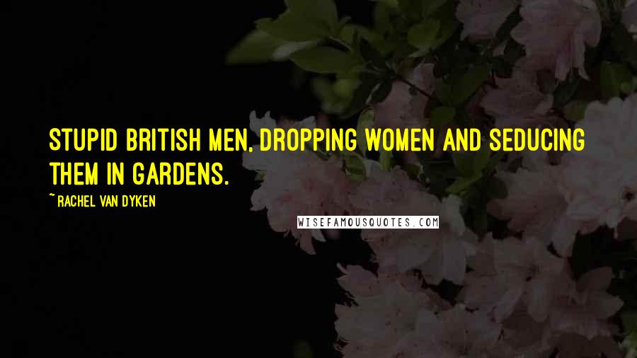 Rachel Van Dyken Quotes: Stupid British men, dropping women and seducing them in gardens.