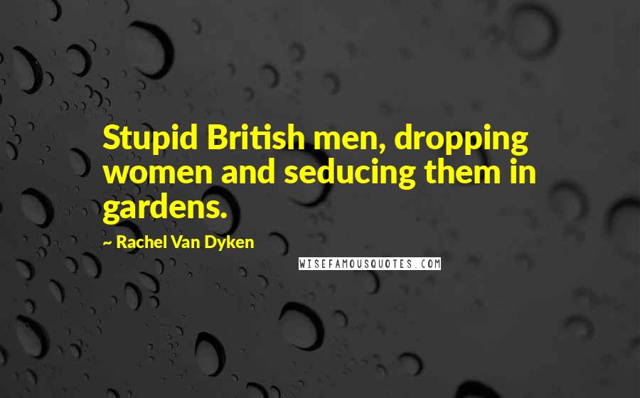 Rachel Van Dyken Quotes: Stupid British men, dropping women and seducing them in gardens.