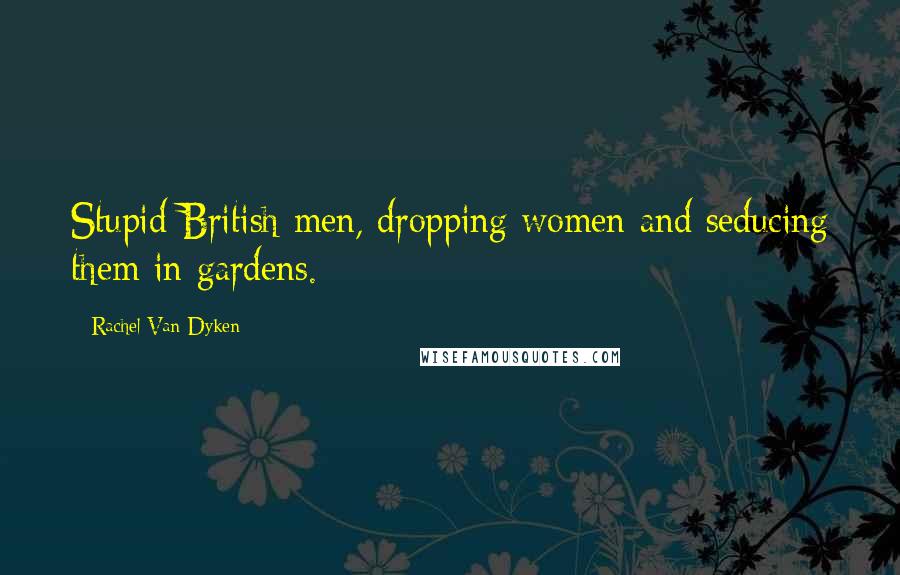 Rachel Van Dyken Quotes: Stupid British men, dropping women and seducing them in gardens.