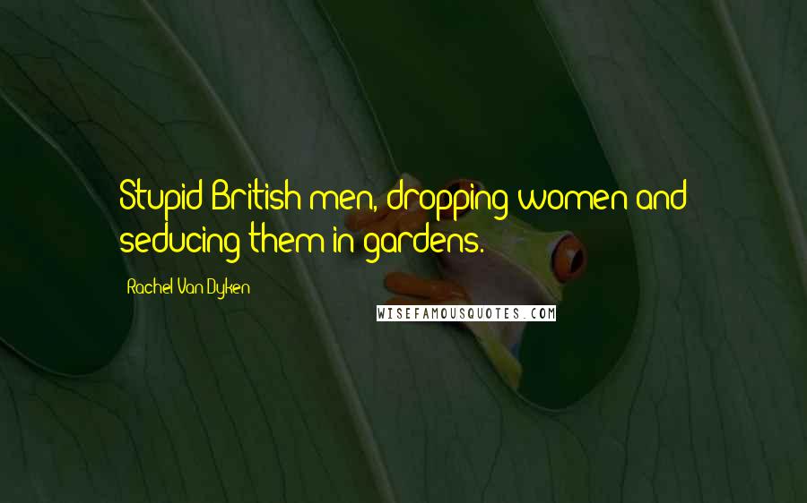 Rachel Van Dyken Quotes: Stupid British men, dropping women and seducing them in gardens.