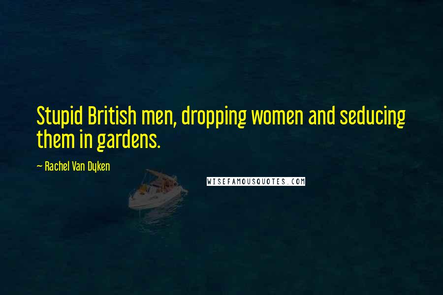 Rachel Van Dyken Quotes: Stupid British men, dropping women and seducing them in gardens.