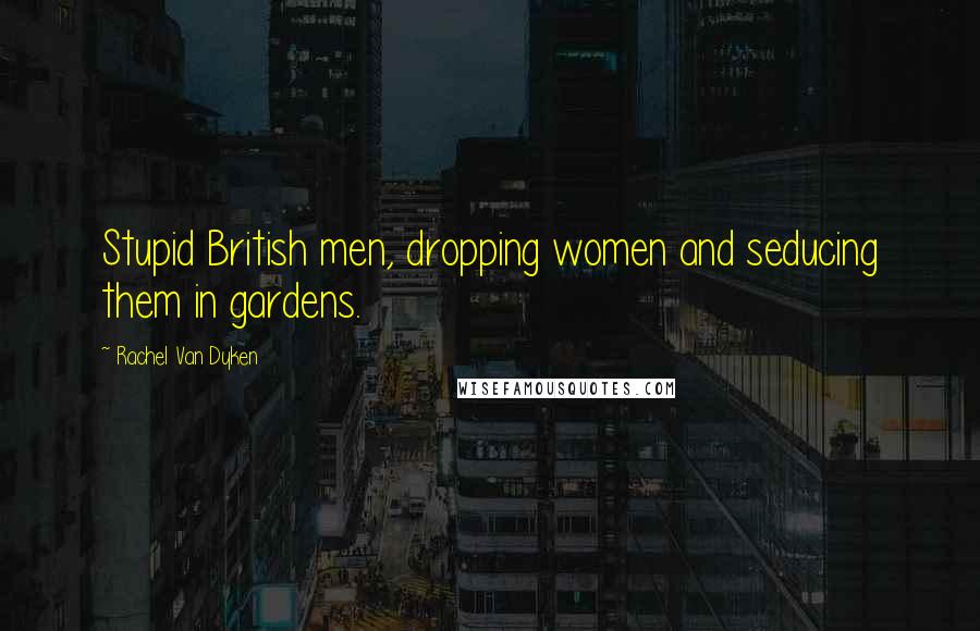 Rachel Van Dyken Quotes: Stupid British men, dropping women and seducing them in gardens.