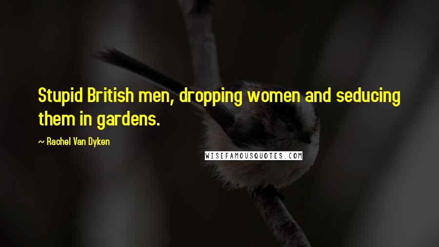 Rachel Van Dyken Quotes: Stupid British men, dropping women and seducing them in gardens.