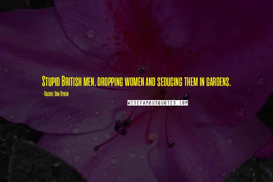 Rachel Van Dyken Quotes: Stupid British men, dropping women and seducing them in gardens.