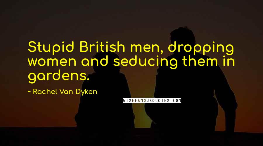 Rachel Van Dyken Quotes: Stupid British men, dropping women and seducing them in gardens.